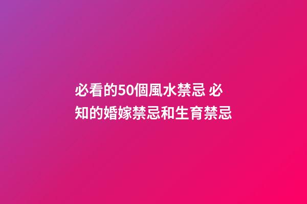 必看的50個風水禁忌 必知的婚嫁禁忌和生育禁忌